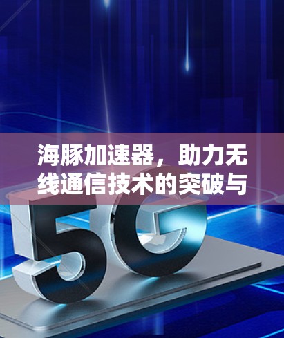 海豚加速器，助力无线通信技术的突破与创新