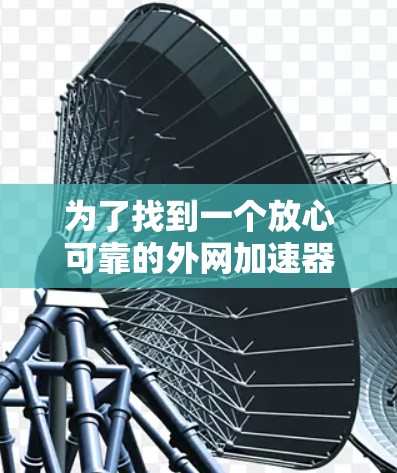 为了找到一个放心可靠的外网加速器的永久免费版Android应用，以下是逐步的指南