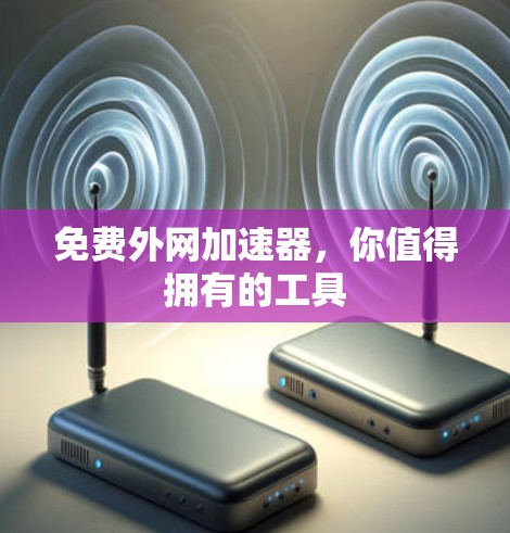 免费外网加速器，你值得拥有的工具