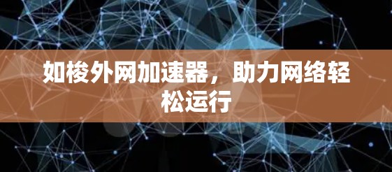 如梭外网加速器，助力网络轻松运行