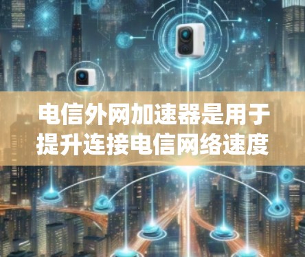 电信外网加速器是用于提升连接电信网络速度的工具，适用于设备如路由器、交换机和Router Moving Switch等。以下是关于加速器的详细信息