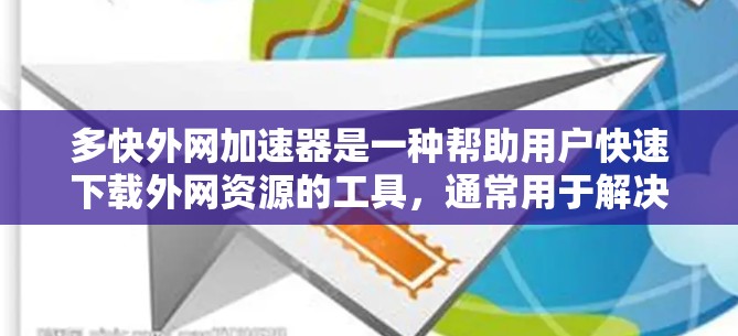 多快外网加速器是一种帮助用户快速下载外网资源的工具，通常用于解决因延迟导致的下载问题。以下是一些推荐的多快外网加速器和相关信息