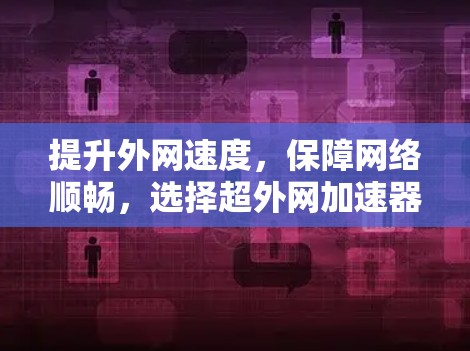 提升外网速度，保障网络顺畅，选择超外网加速器
