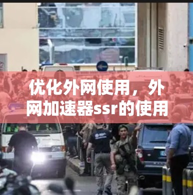 优化外网使用，外网加速器ssr的使用技巧与配置