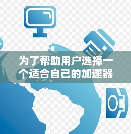 为了帮助用户选择一个适合自己的加速器，结合免费和有外网的性能，以下是详细的分析和建议