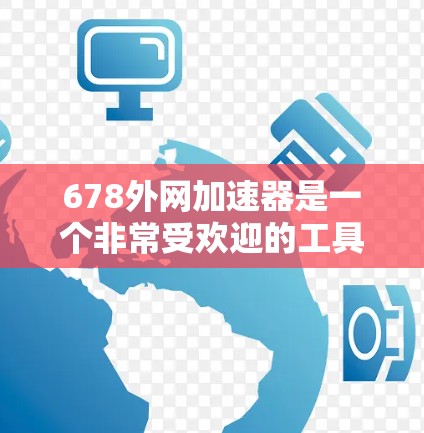678外网加速器是一个非常受欢迎的工具，广泛应用于网络加速和网站优化。以下是一些关于678外网加速器的详细推荐和使用指南
