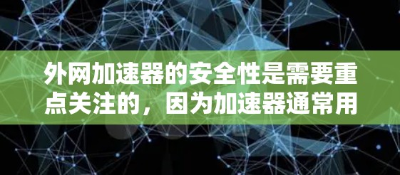 外网加速器的安全性是需要重点关注的，因为加速器通常用于连接到互联网，而连接到互联网可能需要通过一些安全措施来保护您的数据和网络安全。以下是一些关于外网加速器安全性的建议
