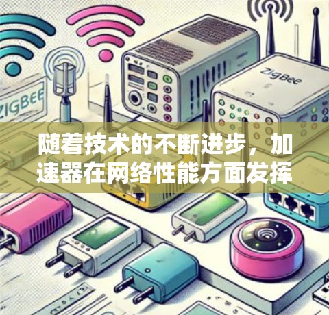 随着技术的不断进步，加速器在网络性能方面发挥着越来越重要的作用。以下是关于最新加速器的总结和建议