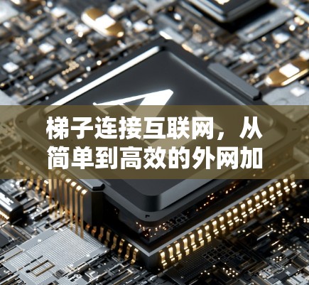 梯子连接互联网，从简单到高效的外网加速器