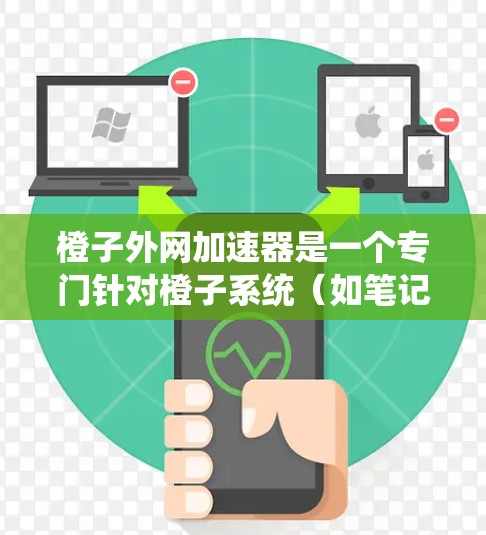 橙子外网加速器是一个专门针对橙子系统（如笔记本电脑或台式机）的加速工具，旨在帮助用户更快地下载橙子系统下的文件，如软件、文档和数据。以下是对橙子外网加速器的详细分析和使用指南
