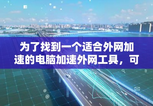 为了找到一个适合外网加速的电脑加速外网工具，可以按照以下步骤进行