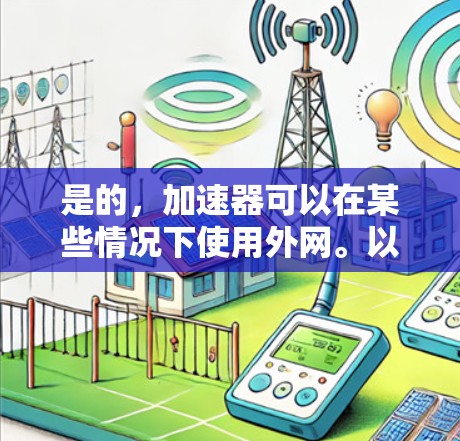 是的，加速器可以在某些情况下使用外网。以下是一些常用的加速器类型，它们可以帮助提升速度