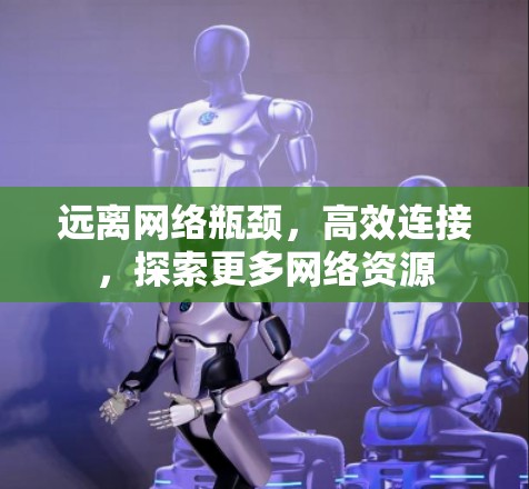 远离网络瓶颈，高效连接，探索更多网络资源