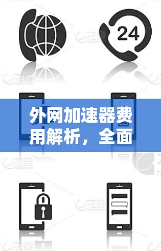外网加速器费用解析，全面解读与选择建议