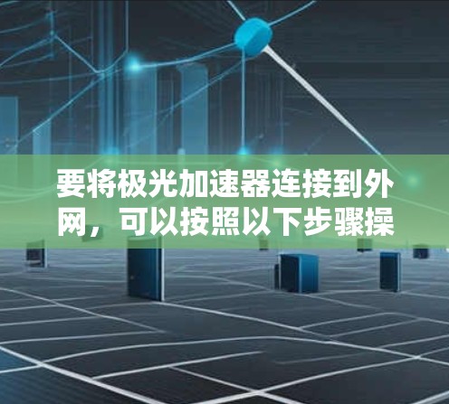 要将极光加速器连接到外网，可以按照以下步骤操作
