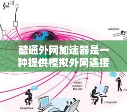 酷通外网加速器是一种提供模拟外网连接的工具，帮助用户在没有实际设备的情况下快速上网。它通过虚拟网络环境提供连接，减少了实际设备的使用成本。以下是针对酷通外网加速器的详细分析