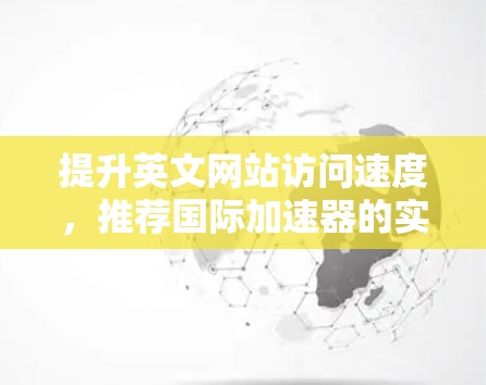 提升英文网站访问速度，推荐国际加速器的实用指南