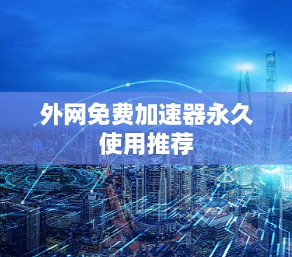 外网免费加速器永久使用推荐
