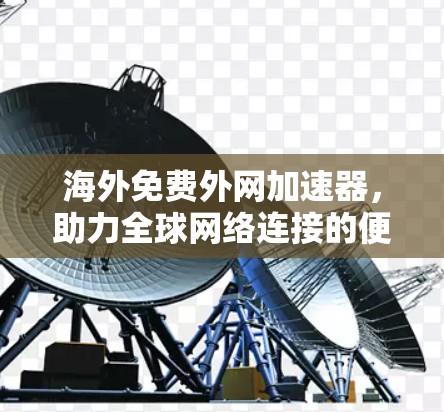 海外免费外网加速器，助力全球网络连接的便捷之路