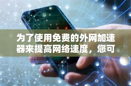 为了使用免费的外网加速器来提高网络速度，您可以按照以下步骤操作