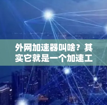 外网加速器叫啥？其实它就是一个加速工具，提升你的网络速度