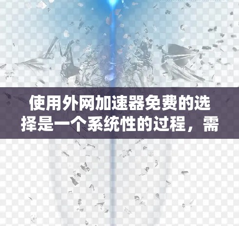 使用外网加速器免费的选择是一个系统性的过程，需要综合考虑功能、安全性和可靠性。以下是详细的步骤指南