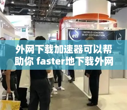 外网下载加速器可以帮助你 faster地下载外网上的资源，节省时间。以下是一些常见的外网下载加速器推荐