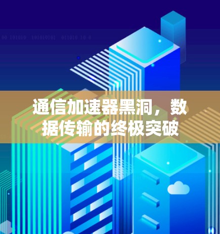 通信加速器黑洞，数据传输的终极突破