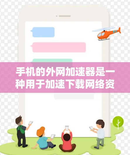 手机的外网加速器是一种用于加速下载网络资源或应用的工具。以下是一些常见的外网加速器及其功能