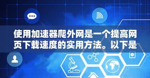 使用加速器爬外网是一个提高网页下载速度的实用方法。以下是详细的步骤指南，帮助你有效使用加速器
