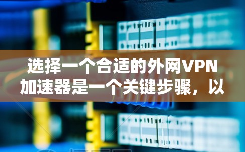 选择一个合适的外网VPN加速器是一个关键步骤，以下是一些常见的选择和使用建议