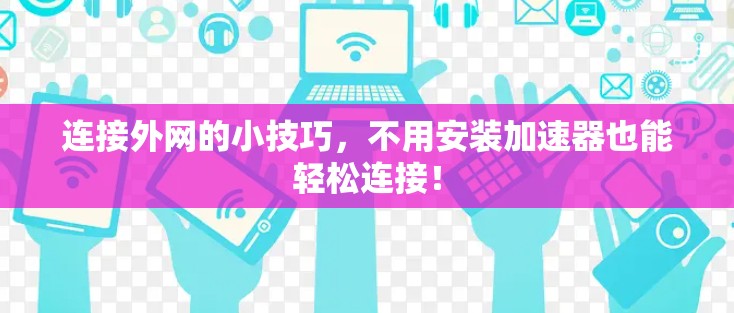 连接外网的小技巧，不用安装加速器也能轻松连接！