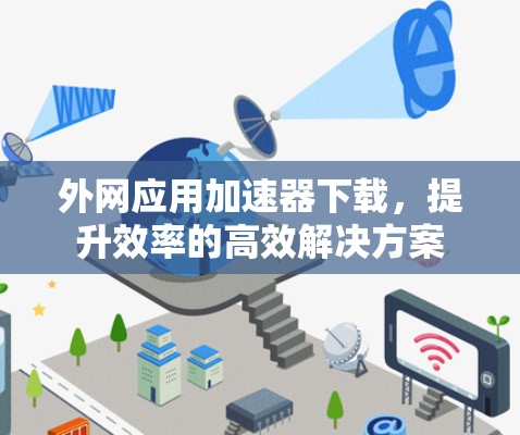 外网应用加速器下载，提升效率的高效解决方案