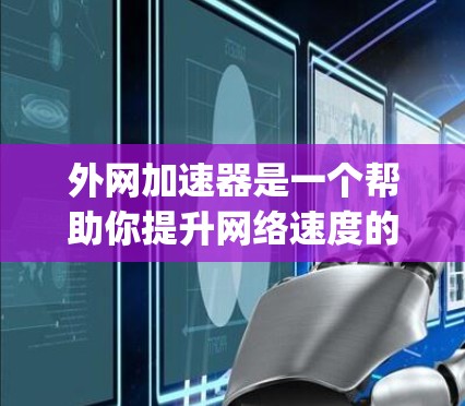 外网加速器是一个帮助你提升网络速度的工具，通常支持多端口连接和实时速度测试。以下是一些 commonly used 外网加速器推荐，适合大多数用户