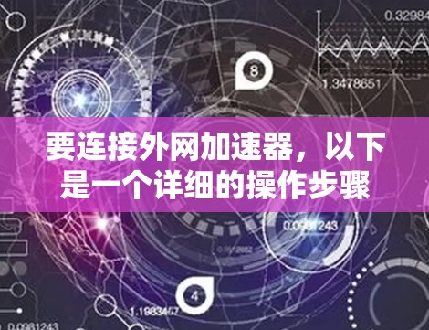要连接外网加速器，以下是一个详细的操作步骤指南