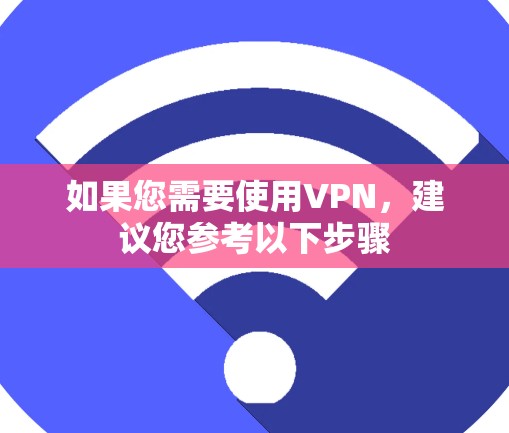 如果您需要使用VPN，建议您参考以下步骤