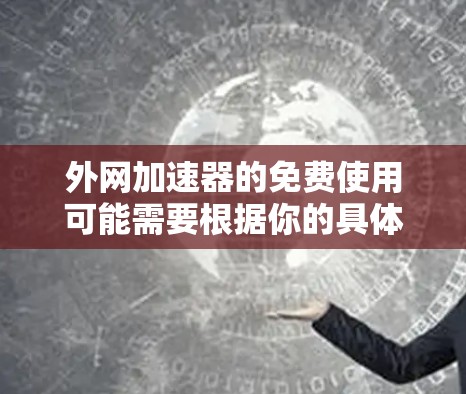 外网加速器的免费使用可能需要根据你的具体情况来决定。以下是一些推荐的外网加速器，其中有一些是免费的或适合日常使用