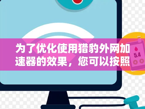 为了优化使用猎豹外网加速器的效果，您可以按照以下步骤进行