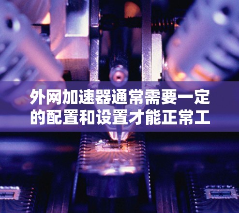 外网加速器通常需要一定的配置和设置才能正常工作，免费版也可能需要额外的条件才能使用。以下是一些可能的解决方案