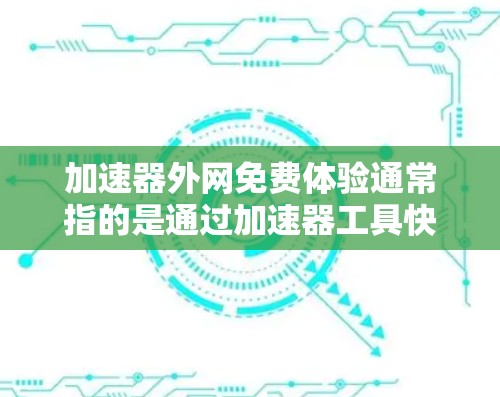 加速器外网免费体验通常指的是通过加速器工具快速连接互联网的体验，但需要明确几点