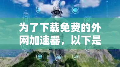 为了下载免费的外网加速器，以下是一些推荐的步骤和工具