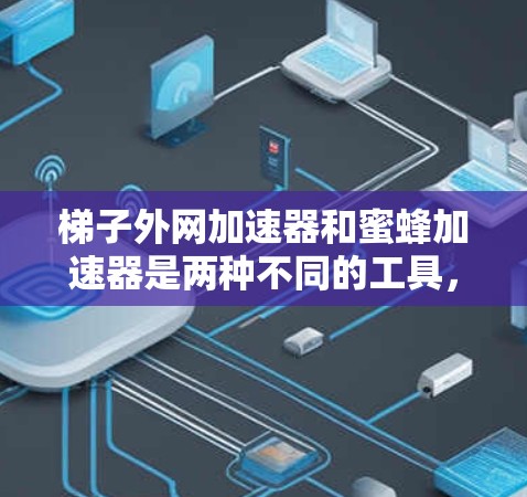 梯子外网加速器和蜜蜂加速器是两种不同的工具,主要用于连接和加速设备,但它们在具体功能和使用方法上存在差异。以下是针对蜜蜂加速器的详细指南 梯子外网加速器和蜜蜂加速器是两种不同的工具,主要用于连接和加速设备,但它们在具体功能和使用方法上存在差异。以下是针对蜜蜂加速器的详细指南