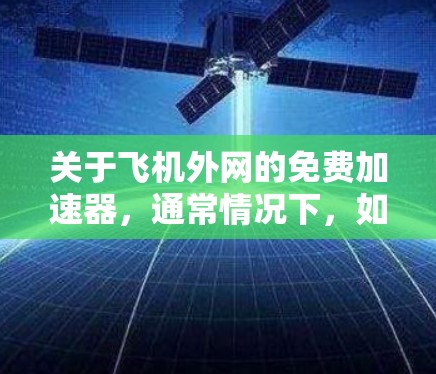 关于飞机外网的免费加速器,通常情况下,如果您的设备或软件需要通过外网加速,可以考虑以下几种免费工具 关于飞机外网的免费加速器,通常情况下,如果您的设备或软件需要通过外网加速,可以考虑以下几种免费工具