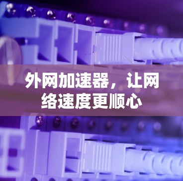 外网加速器，让网络速度更顺心