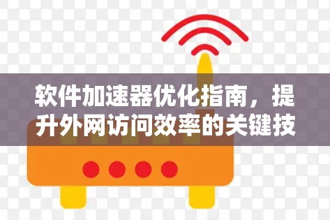 软件加速器优化指南，提升外网访问效率的关键技巧