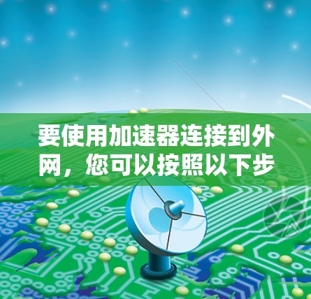 要使用加速器连接到外网，您可以按照以下步骤操作