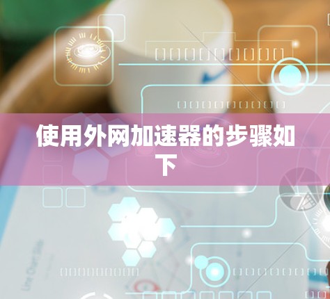 使用外网加速器的步骤如下