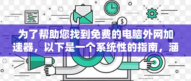为了帮助您找到免费的电脑外网加速器，以下是一个系统性的指南，涵盖多种情况