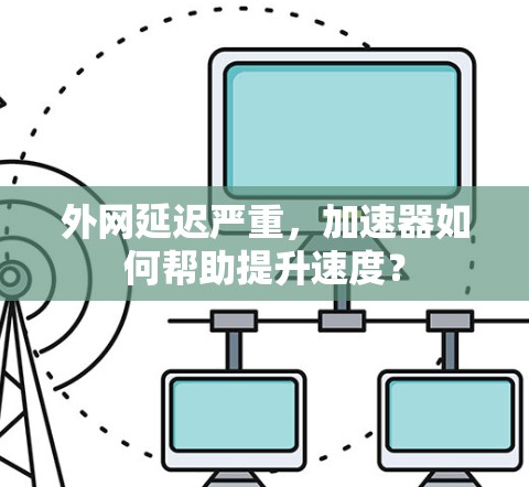 外网延迟严重，加速器如何帮助提升速度？