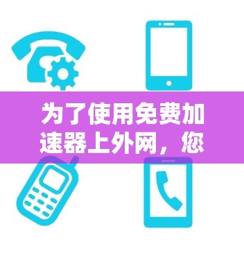 为了使用免费加速器上外网，您可以按照以下步骤操作
